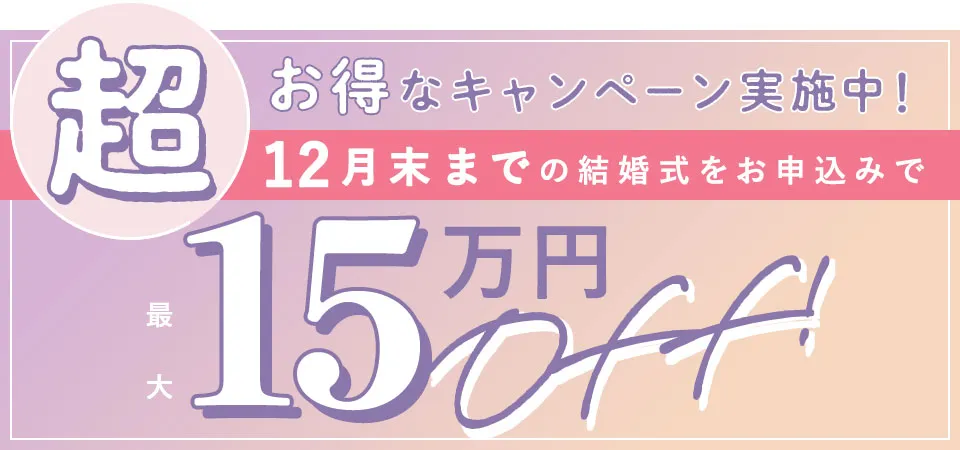 超お得なキャンペーン実施中！8月末までの結婚式をお申込みで最大15万円OFF!