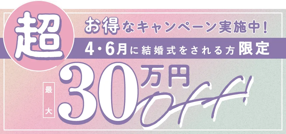 超お得なキャンペーン実施中！4・6月に結婚式をされる方限定最大30万円OFF!