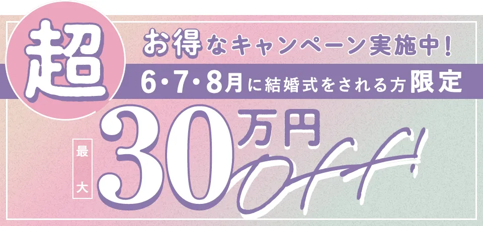 超お得なキャンペーン実施中！6・7・8月に結婚式をされる方限定最大30万円OFF!
